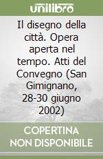 Il disegno della città. Opera aperta nel tempo. Atti del Convegno (San Gimignano, 28-30 giugno 2002)