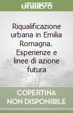 Riqualificazione urbana in Emilia Romagna. Esperienze e linee di azione futura libro