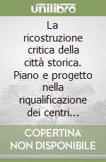 La ricostruzione critica della città storica. Piano e progetto nella riqualificazione dei centri urbani libro