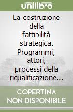 La costruzione della fattibilità strategica. Programmi, attori, processi della riqualificazione urbana libro