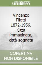 Vincenzo Pilotti 1872-1956. Città immaginata, città sognata