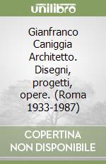 Gianfranco Caniggia Architetto. Disegni, progetti, opere. (Roma 1933-1987)