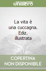 La vita è una cuccagna. Ediz. illustrata libro