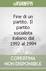 Fine di un partito. Il partito socialista italiano dal 1992 al 1994 libro