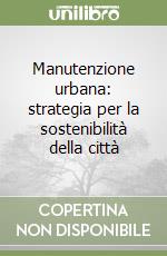 Manutenzione urbana: strategia per la sostenibilità della città libro