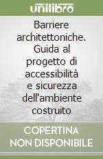 Barriere architettoniche. Guida al progetto di accessibilità e sicurezza dell'ambiente costruito libro