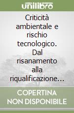 Criticità ambientale e rischio tecnologico. Dal risanamento alla riqualificazione dei sistemi territoriali industriali libro