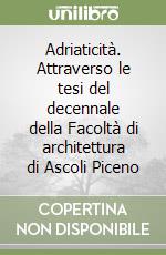 Adriaticità. Attraverso le tesi del decennale della Facoltà di architettura di Ascoli Piceno libro