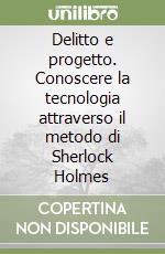 Delitto e progetto. Conoscere la tecnologia attraverso il metodo di Sherlock Holmes libro