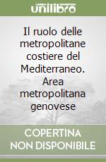 Il ruolo delle metropolitane costiere del Mediterraneo. Area metropolitana genovese libro