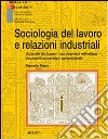 Sociologia del lavoro e relazioni industriali. Un'analisi del lavoro con incursioni nell'edilizia tra società industriale e neoindustriale libro