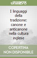 I linguaggi della tradizione: canone e anticanone nella cultura inglese libro