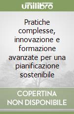 Pratiche complesse, innovazione e formazione avanzate per una pianificazione sostenibile