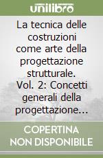 La tecnica delle costruzioni come arte della progettazione strutturale. Vol. 2: Concetti generali della progettazione strutturale. Lessico compositivo delle opere in acciaio