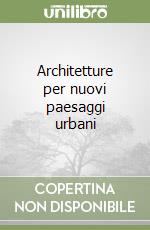 Architetture per nuovi paesaggi urbani