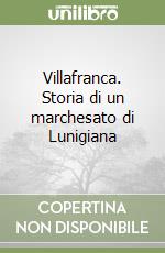 Villafranca. Storia di un marchesato di Lunigiana libro