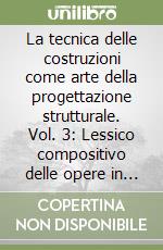 La tecnica delle costruzioni come arte della progettazione strutturale. Vol. 3: Lessico compositivo delle opere in calcestruzzo