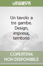 Un tavolo a tre gambe. Design, impresa, territorio