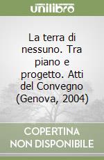 La terra di nessuno. Tra piano e progetto. Atti del Convegno (Genova, 2004) libro