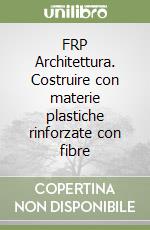 FRP Architettura. Costruire con materie plastiche rinforzate con fibre libro