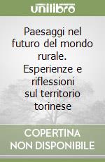 Paesaggi nel futuro del mondo rurale. Esperienze e riflessioni sul territorio torinese