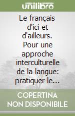 Le français d'ici et d'ailleurs. Pour une approche interculturelle de la langue: pratiquer le français en decouvrant les francophonies libro