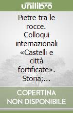 Pietre tra le rocce. Colloqui internazionali «Castelli e città fortificate». Storia; recupero; valorizzazione libro