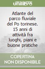 Atlante del parco fluviale del Po torinese. 15 anni di attività fra luoghi, piani e buone pratiche libro