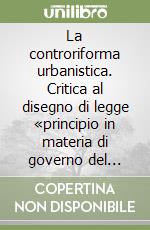 La controriforma urbanistica. Critica al disegno di legge «principio in materia di governo del territorio»