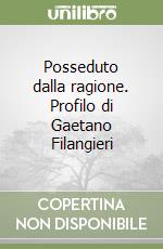 Posseduto dalla ragione. Profilo di Gaetano Filangieri libro