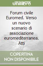 Forum civile Euromed. Verso un nuovo scenario di associazione euromediterranea. Atti libro