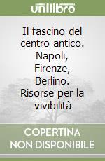 Il fascino del centro antico. Napoli, Firenze, Berlino. Risorse per la vivibilità libro