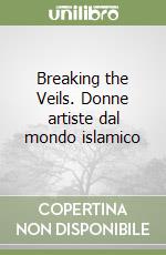 Breaking the Veils. Donne artiste dal mondo islamico libro