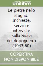 Le pietre nello stagno. Inchieste, servizi e interviste sulla Sicilia del dopoguerra (1943-60) libro