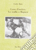 Cono d'ombra. La mafia a Ragusa libro