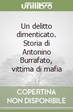 Un delitto dimenticato. Storia di Antonino Burrafato, vittima di mafia libro