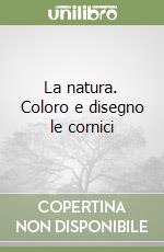 La natura. Coloro e disegno le cornici libro