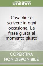 Cosa dire e scrivere in ogni occasione. La frase giusta al momento giusto