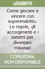 Come giocare e vincere con superenalotto. Le regole, gli accorgimenti e i sistemi per diventare milionari libro