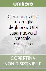 C'era una volta la famiglia degli orsi. Una casa nuova-Il vecchio musicista libro