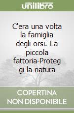 C'era una volta la famiglia degli orsi. La piccola fattoria-Proteg gi la natura libro