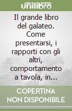 Il grande libro del galateo. Come presentarsi, i rapporti con gli altri, comportamento a tavola, in famiglia, in vacanza, le cerimonie, i regali