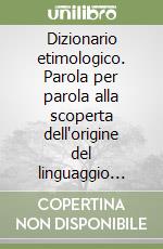 Dizionario etimologico. Parola per parola alla scoperta dell'origine del  linguaggio