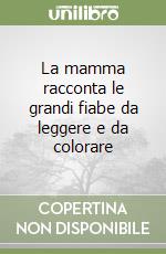 La mamma racconta le grandi fiabe da leggere e da colorare