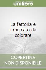 La fattoria e il mercato da colorare libro
