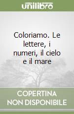 Coloriamo. Le lettere, i numeri, il cielo e il mare libro