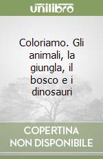 Coloriamo. Gli animali, la giungla, il bosco e i dinosauri libro
