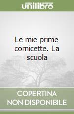 Le mie prime cornicette. La scuola libro