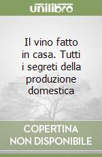 Il vino fatto in casa. Tutti i segreti della produzione domestica