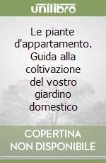 Le piante d'appartamento. Guida alla coltivazione del vostro giardino domestico